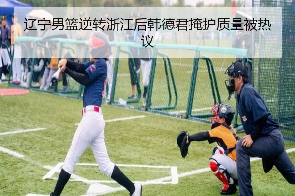 辽宁男篮逆转浙江后韩德君掩护质量被热议